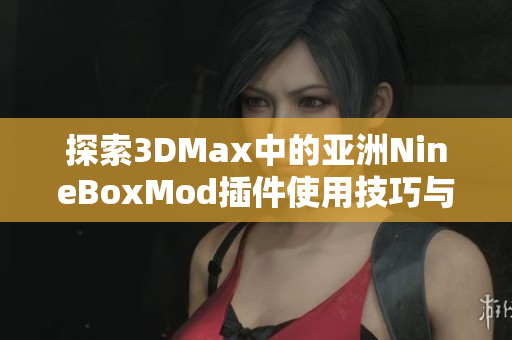 探索3DMax中的亚洲NineBoxMod插件使用技巧与效果分析