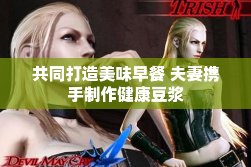 共同打造美味早餐 夫妻携手制作健康豆浆