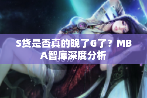 S货是否真的晚了G了？MBA智库深度分析