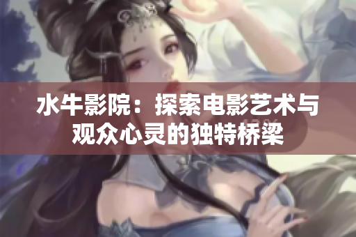水牛影院：探索电影艺术与观众心灵的独特桥梁