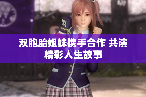 双胞胎姐妹携手合作 共演精彩人生故事