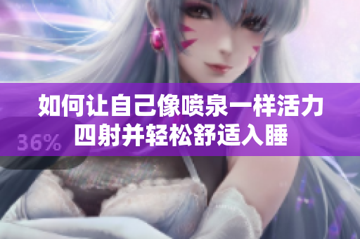 如何让自己像喷泉一样活力四射并轻松舒适入睡