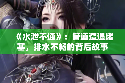 《水泄不通》：管道遭遇堵塞，排水不畅的背后故事