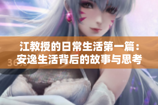 江教授的日常生活第一篇：安逸生活背后的故事与思考