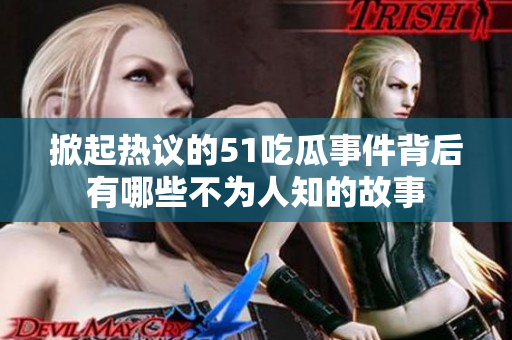 掀起热议的51吃瓜事件背后有哪些不为人知的故事