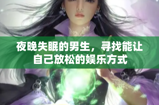 夜晚失眠的男生，寻找能让自己放松的娱乐方式