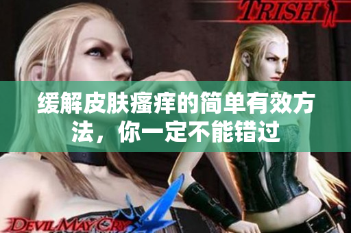 缓解皮肤瘙痒的简单有效方法，你一定不能错过