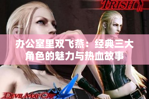 办公室里双飞燕：经典三大角色的魅力与热血故事