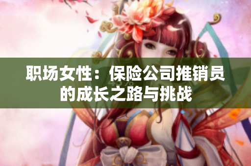 职场女性：保险公司推销员的成长之路与挑战