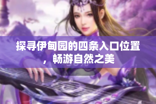 探寻伊甸园的四条入口位置，畅游自然之美