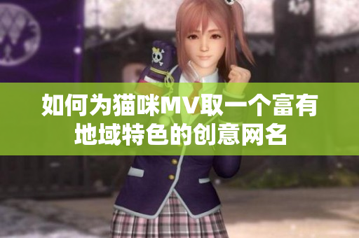 如何为猫咪MV取一个富有地域特色的创意网名