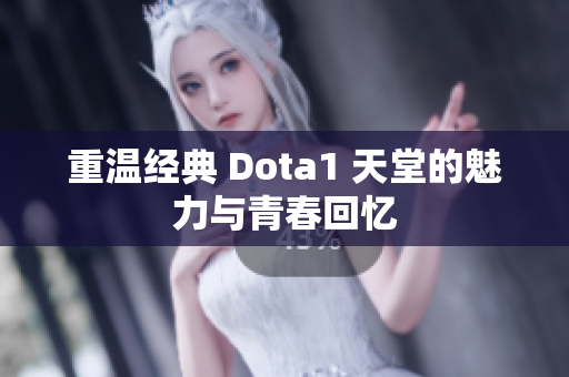 重温经典 Dota1 天堂的魅力与青春回忆