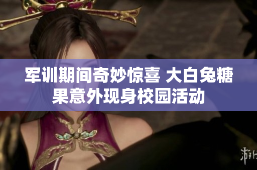 军训期间奇妙惊喜 大白兔糖果意外现身校园活动
