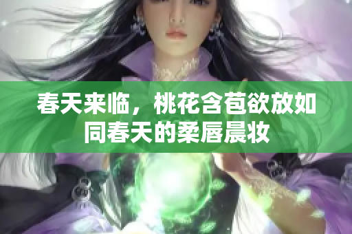 春天来临，桃花含苞欲放如同春天的柔唇晨妆