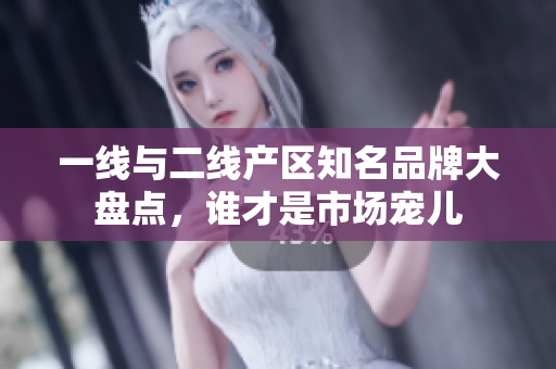一线与二线产区知名品牌大盘点，谁才是市场宠儿