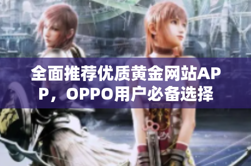 全面推荐优质黄金网站APP，OPPO用户必备选择
