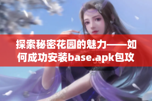 探索秘密花园的魅力——如何成功安装base.apk包攻略