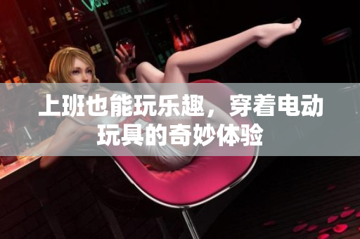 上班也能玩乐趣，穿着电动玩具的奇妙体验