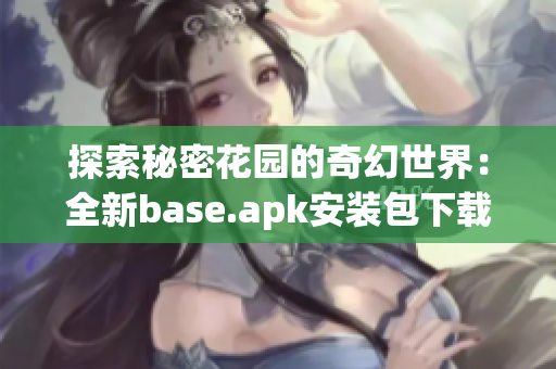 探索秘密花园的奇幻世界：全新base.apk安装包下载体验