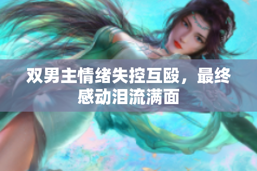 双男主情绪失控互殴，最终感动泪流满面