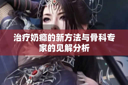 治疗奶瘾的新方法与骨科专家的见解分析
