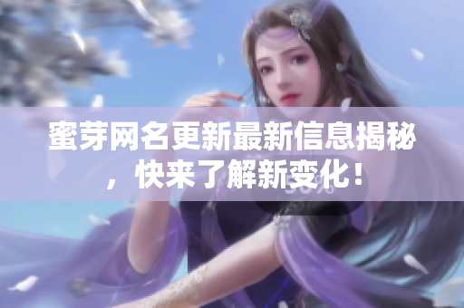 蜜芽网名更新最新信息揭秘，快来了解新变化！