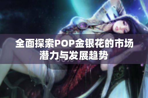 全面探索POP金银花的市场潜力与发展趋势