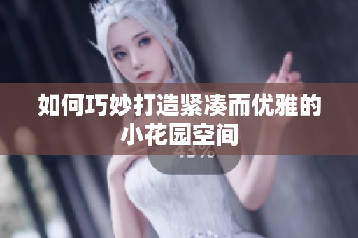 如何巧妙打造紧凑而优雅的小花园空间