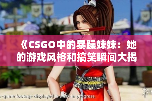 《CSGO中的暴躁妹妹：她的游戏风格和搞笑瞬间大揭秘》