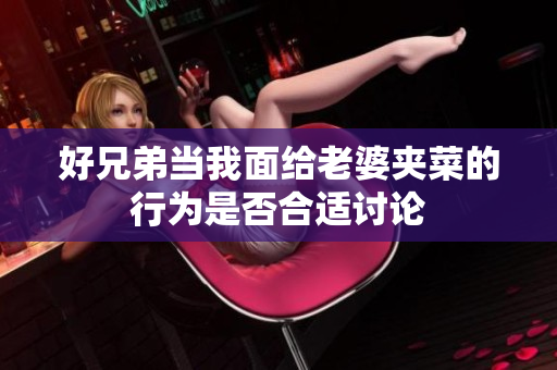 好兄弟当我面给老婆夹菜的行为是否合适讨论
