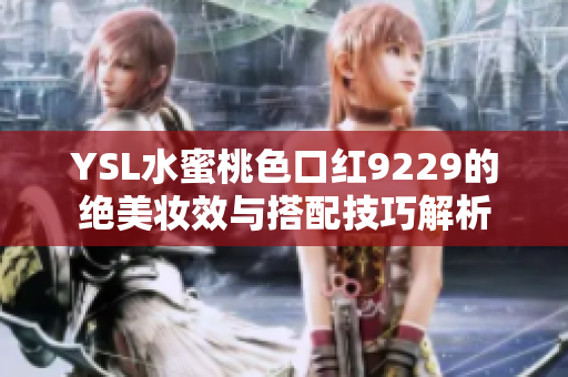 YSL水蜜桃色口红9229的绝美妆效与搭配技巧解析