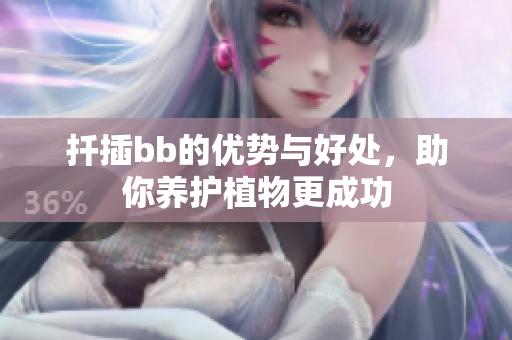 扦插bb的优势与好处，助你养护植物更成功