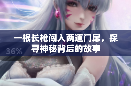 一根长枪闯入两道门扉，探寻神秘背后的故事
