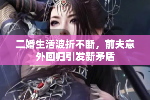二婚生活波折不断，前夫意外回归引发新矛盾