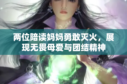 两位陪读妈妈勇敢灭火，展现无畏母爱与团结精神