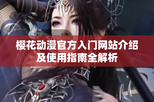 樱花动漫官方入门网站介绍及使用指南全解析