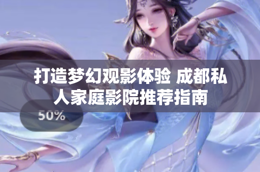 打造梦幻观影体验 成都私人家庭影院推荐指南
