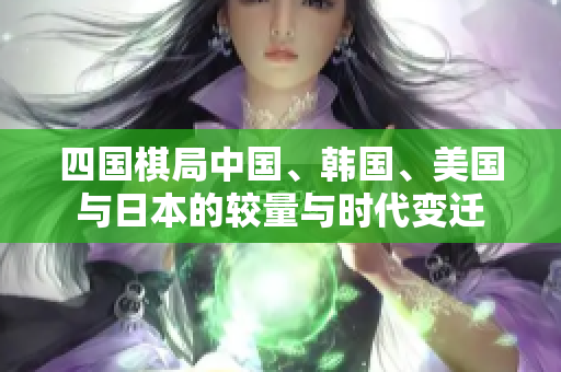 四国棋局中国、韩国、美国与日本的较量与时代变迁