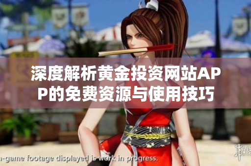 深度解析黄金投资网站APP的免费资源与使用技巧