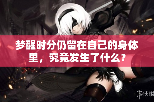 梦醒时分仍留在自己的身体里，究竟发生了什么？