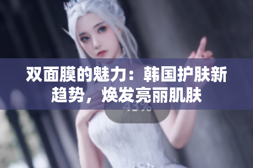 双面膜的魅力：韩国护肤新趋势，焕发亮丽肌肤