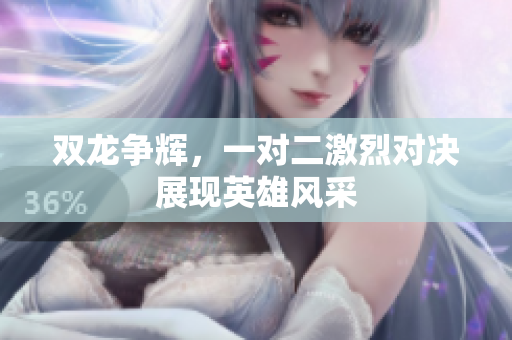 双龙争辉，一对二激烈对决展现英雄风采