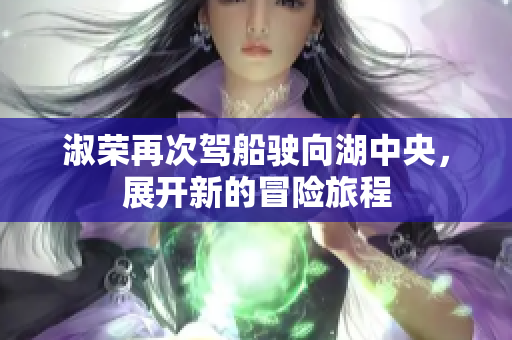 淑荣再次驾船驶向湖中央，展开新的冒险旅程
