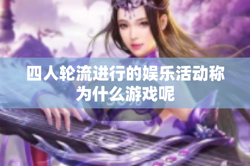 四人轮流进行的娱乐活动称为什么游戏呢