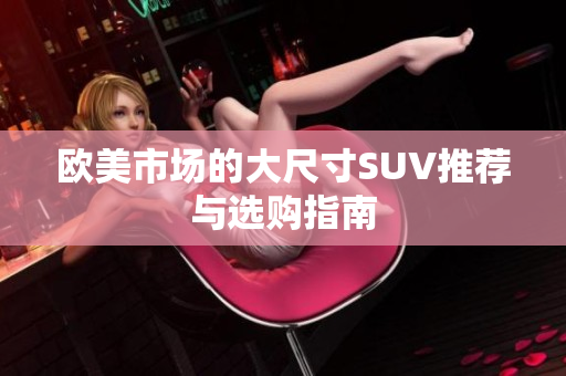 欧美市场的大尺寸SUV推荐与选购指南