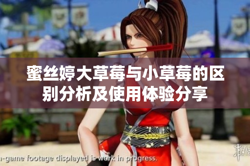 蜜丝婷大草莓与小草莓的区别分析及使用体验分享