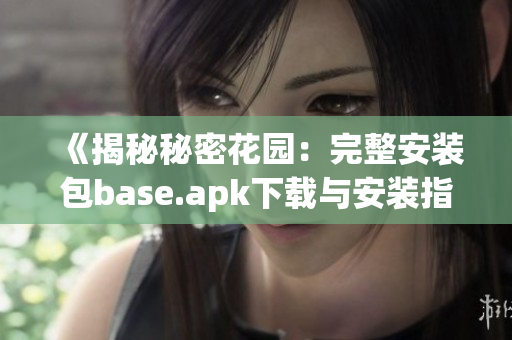 《揭秘秘密花园：完整安装包base.apk下载与安装指南》