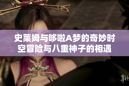 史莱姆与哆啦A梦的奇妙时空冒险与八重神子的相遇