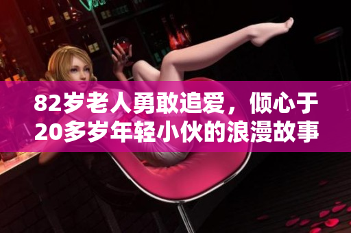 82岁老人勇敢追爱，倾心于20多岁年轻小伙的浪漫故事