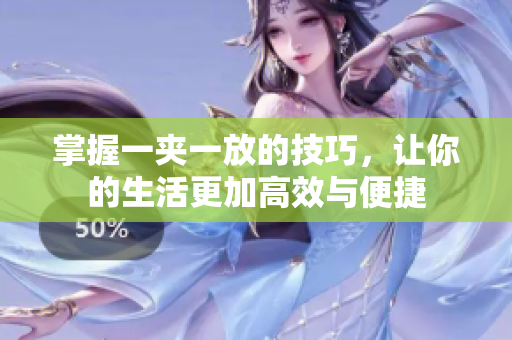 掌握一夹一放的技巧，让你的生活更加高效与便捷